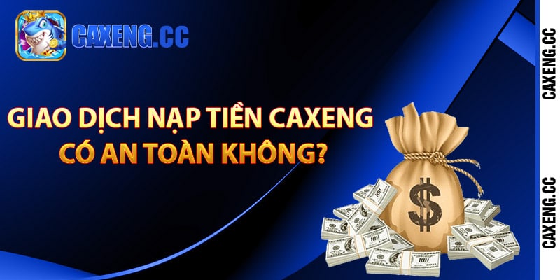 Giao dịch nạp tiền Caxeng có an toàn không?